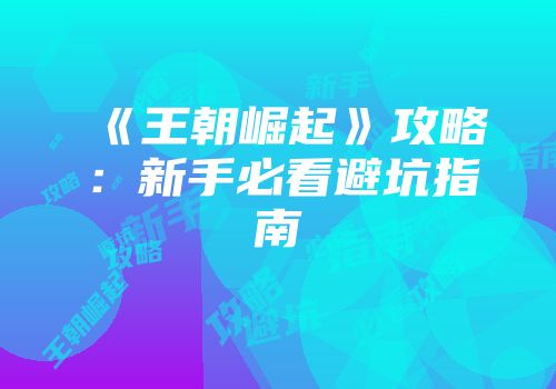 《王朝崛起》攻略：新手必看避坑指南