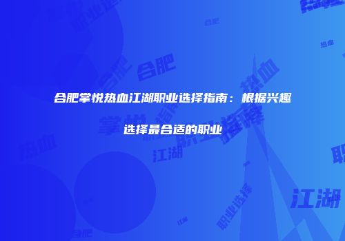 合肥掌悦热血江湖职业选择指南：根据兴趣选择最合适的职业
