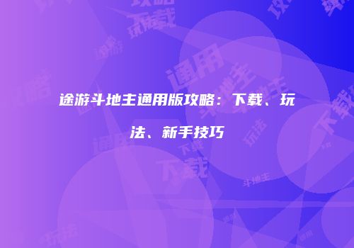 途游斗地主通用版攻略：下载、玩法、新手技巧