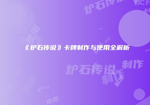 《炉石传说》卡牌制作与使用全解析