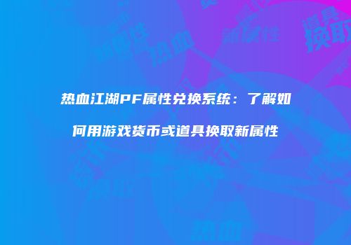 热血江湖PF属性兑换系统：了解如何用游戏货币或道具换取新属性