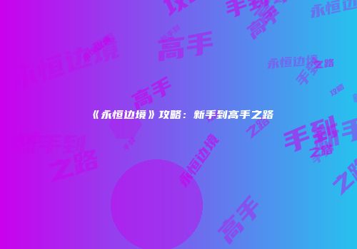 《永恒边境》攻略：新手到高手之路