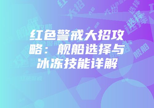 红色警戒大招攻略：舰船选择与冰冻技能详解