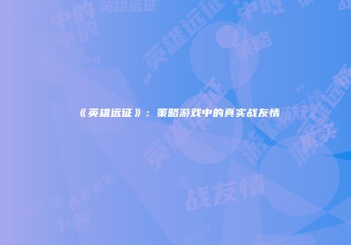 《英雄远征》：策略游戏中的真实战友情