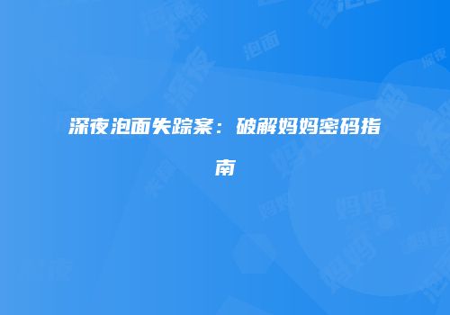 深夜泡面失踪案：破解妈妈密码指南
