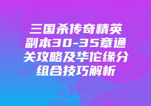 三国杀传奇精英副本30-35章通关攻略及华佗缘分组合技巧解析