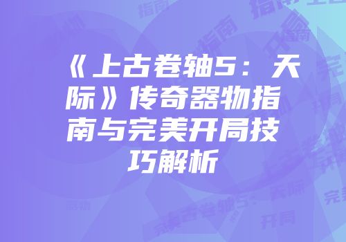 《上古卷轴5：天际》传奇器物指南与完美开局技巧解析