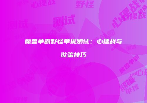 魔兽争霸野怪单挑测试：心理战与欺骗技巧