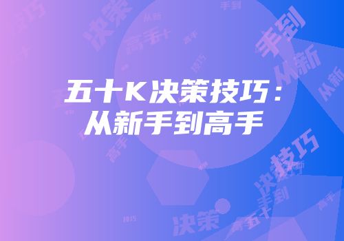 五十K决策技巧：从新手到高手