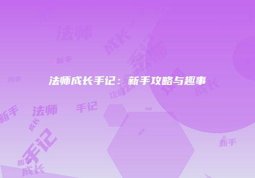 法师成长手记：新手攻略与趣事