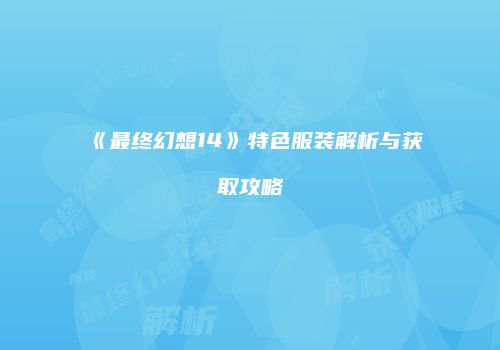 《最终幻想14》特色服装解析与获取攻略