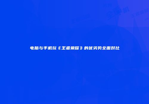 电脑与手机玩《王者荣耀》的优劣势全面对比