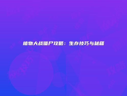 植物大战僵尸攻略：生存技巧与秘籍