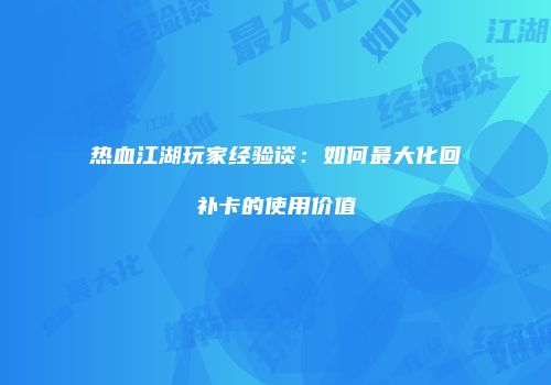 热血江湖玩家经验谈：如何最大化回补卡的使用价值