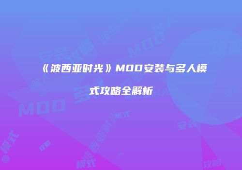 《波西亚时光》MOD安装与多人模式攻略全解析