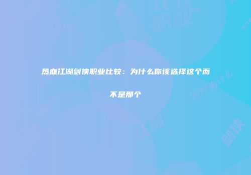 热血江湖剑侠职业比较：为什么你该选择这个而不是那个