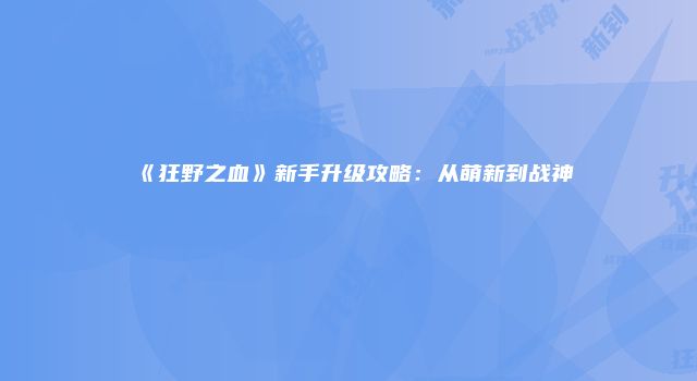 《狂野之血》新手升级攻略：从萌新到战神