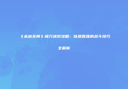 《永劫无间》阔刀进阶攻略：以弱胜强的战斗技巧全解析