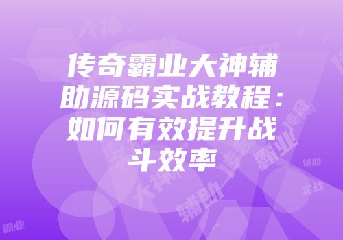 传奇霸业大神辅助源码实战教程：如何有效提升战斗效率