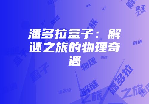 潘多拉盒子：解谜之旅的物理奇遇
