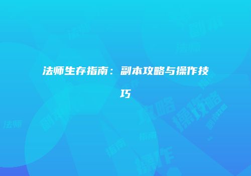法师生存指南：副本攻略与操作技巧