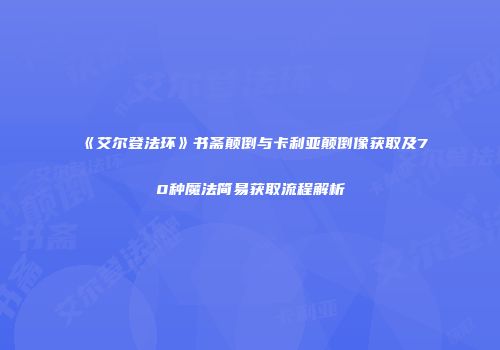 《艾尔登法环》书斋颠倒与卡利亚颠倒像获取及70种魔法简易获取流程解析