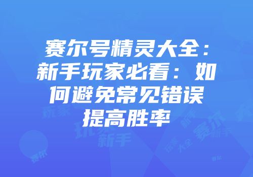 赛尔号精灵大全：新手玩家必看：如何避免常见错误提高胜率