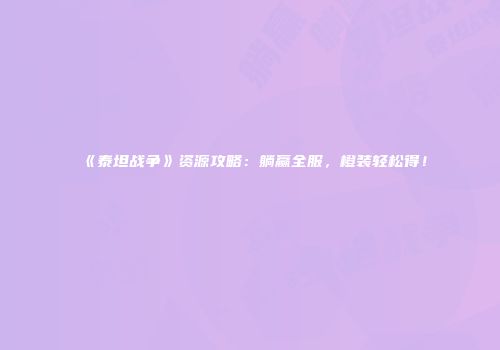 《泰坦战争》资源攻略：躺赢全服，橙装轻松得！