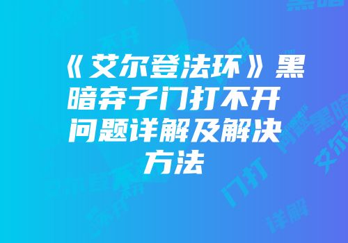 《艾尔登法环》黑暗弃子门打不开问题详解及解决方法