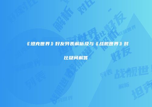 《坦克世界》好友列表解析及与《战舰世界》对比疑问解答