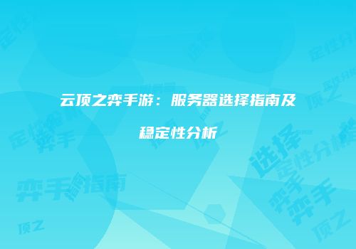 云顶之弈手游：服务器选择指南及稳定性分析