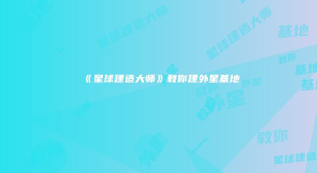 《星球建造大师》教你建外星基地