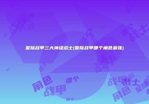 星际战甲三大神级战士(星际战甲哪个角色最强)
