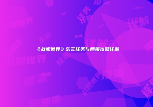《战舰世界》东云任务与那莱攻略详解