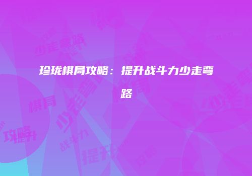 珍珑棋局攻略：提升战斗力少走弯路