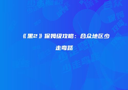 《黑2》保姆级攻略：合众地区少走弯路