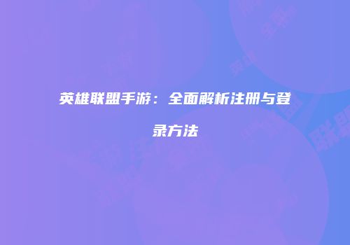 英雄联盟手游：全面解析注册与登录方法