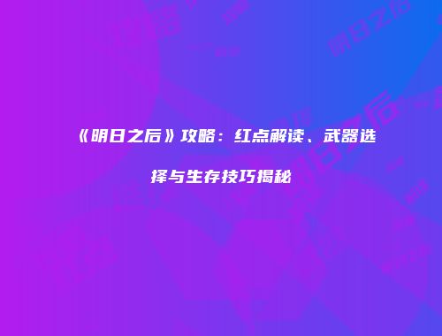 《明日之后》攻略：红点解读、武器选择与生存技巧揭秘