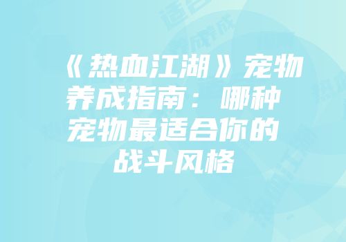 《热血江湖》宠物养成指南:哪种宠物最适合你的战斗风格