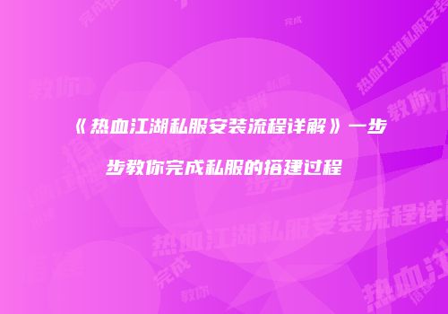 《热血江湖私服安装流程详解》一步步教你完成私服的搭建过程