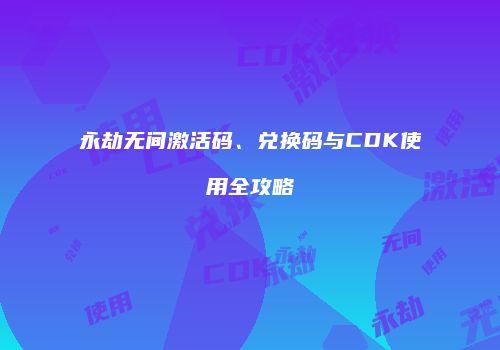 永劫无间激活码、兑换码与CDK使用全攻略