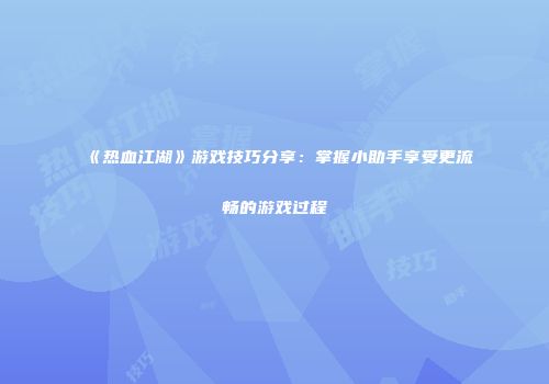 《热血江湖》游戏技巧分享:掌握小助手享受更流畅的游戏过程