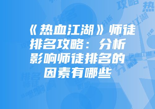 《热血江湖》师徒排名攻略：分析影响师徒排名的因素有哪些