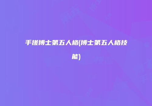 手搓博士第五人格(博士第五人格技能)