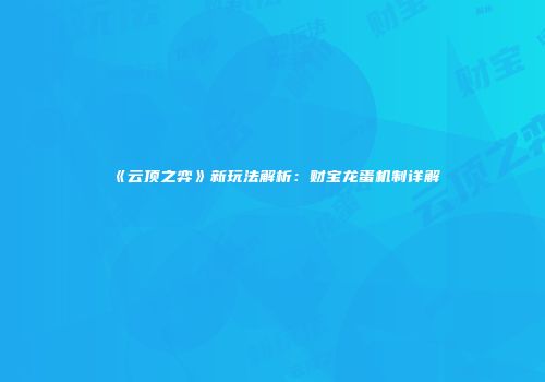 《云顶之弈》新玩法解析：财宝龙蛋机制详解