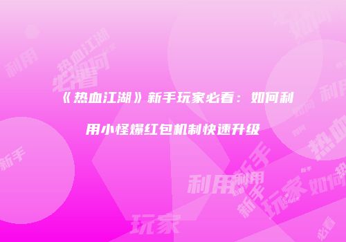 《热血江湖》新手玩家必看：如何利用小怪爆红包机制快速升级