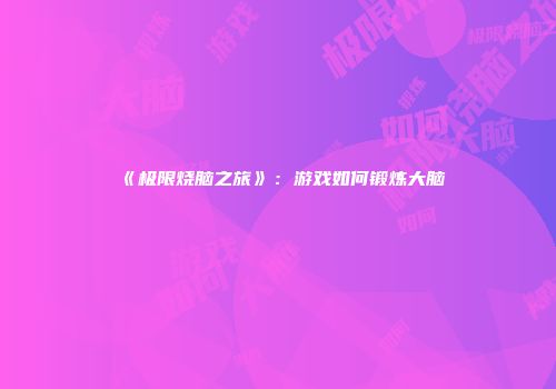 《极限烧脑之旅》：游戏如何锻炼大脑