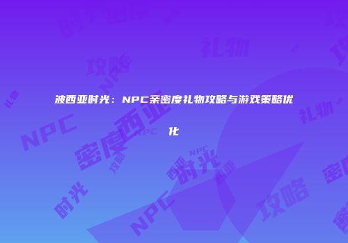 波西亚时光：NPC亲密度礼物攻略与游戏策略优化