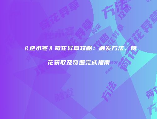 《逆水寒》奇花异草攻略：触发方法、荷花获取及奇遇完成指南
