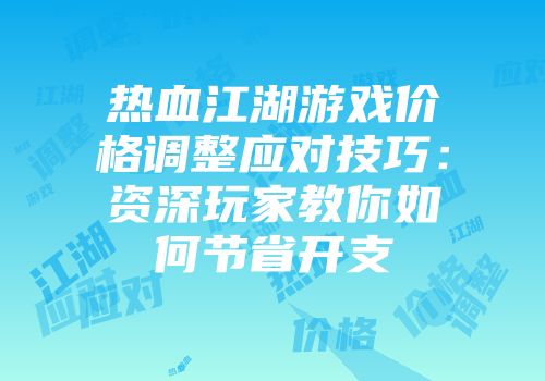 热血江湖游戏价格调整应对技巧：资深玩家教你如何节省开支
